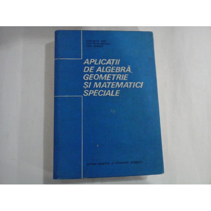 APLICATII DE ALGEBRA, GEOMETRIE SI MATEMATICI SPECIALE  -  CONSTANTIN RADU, CONSTANTIN DRAGUSIN, LUCIA DRAGUSIN